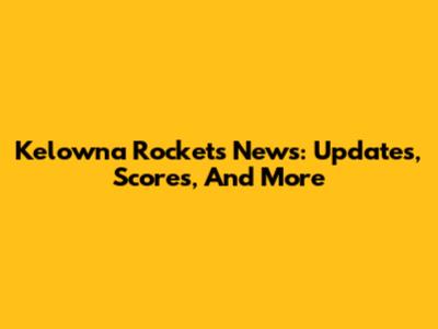 Kelowna Rockets News: Updates, Scores, And More