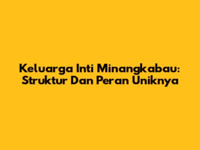 Keluarga Inti Minangkabau: Struktur Dan Peran Uniknya