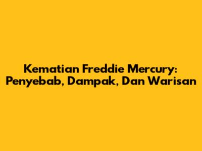 Kematian Freddie Mercury: Penyebab, Dampak, Dan Warisan