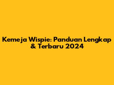 Kemeja Wispie: Panduan Lengkap & Terbaru 2024