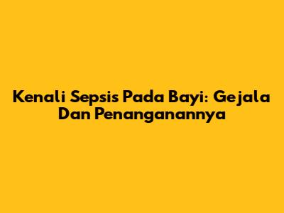 Kenali Sepsis Pada Bayi: Gejala Dan Penanganannya