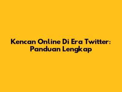 Kencan Online Di Era Twitter: Panduan Lengkap