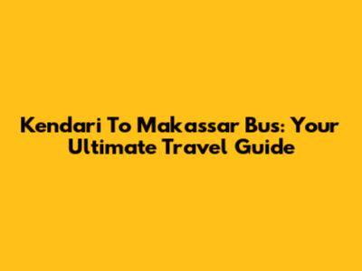 Kendari To Makassar Bus: Your Ultimate Travel Guide