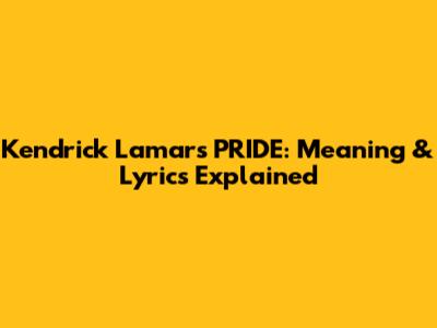 Kendrick Lamar's 'PRIDE': Meaning & Lyrics Explained
