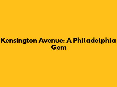 Kensington Avenue: A Philadelphia Gem