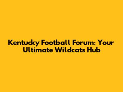 Kentucky Football Forum: Your Ultimate Wildcats Hub