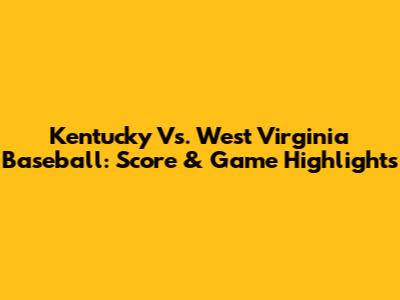 Kentucky Vs. West Virginia Baseball: Score & Game Highlights
