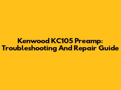 Kenwood KC105 Preamp: Troubleshooting And Repair Guide