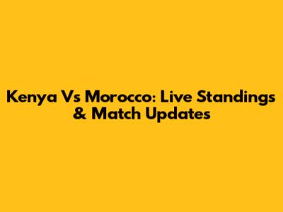 Kenya Vs Morocco: Live Standings & Match Updates
