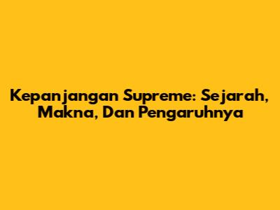 Kepanjangan Supreme: Sejarah, Makna, Dan Pengaruhnya