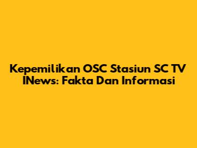 Kepemilikan OSC Stasiun SC TV INews: Fakta Dan Informasi
