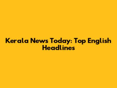 Kerala News Today: Top English Headlines