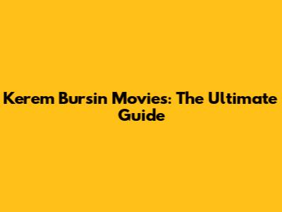 Kerem Bursin Movies: The Ultimate Guide