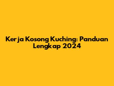 Kerja Kosong Kuching: Panduan Lengkap 2024