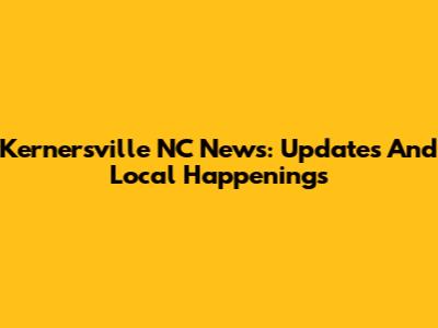 Kernersville NC News: Updates And Local Happenings