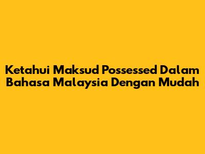 Ketahui Maksud Possessed Dalam Bahasa Malaysia Dengan Mudah