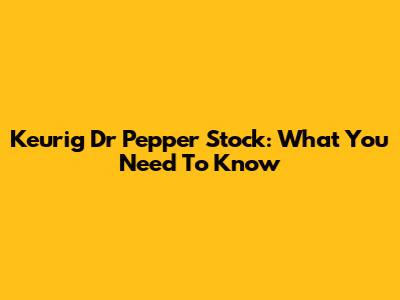 Keurig Dr Pepper Stock: What You Need To Know