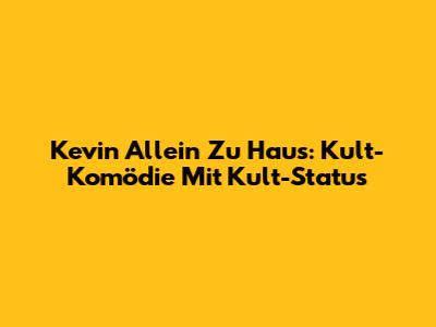 Kevin Allein Zu Haus: Kult-Komödie Mit Kult-Status