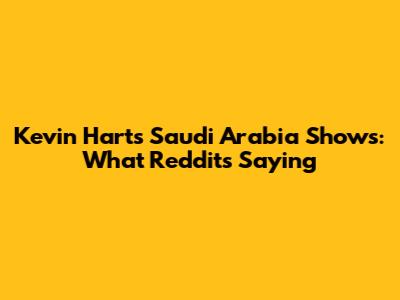 Kevin Hart's Saudi Arabia Shows: What Reddit's Saying