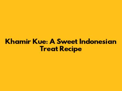 Khamir Kue: A Sweet Indonesian Treat Recipe