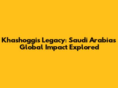 Khashoggi's Legacy: Saudi Arabia's Global Impact Explored