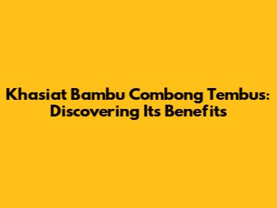 Khasiat Bambu Combong Tembus: Discovering Its Benefits