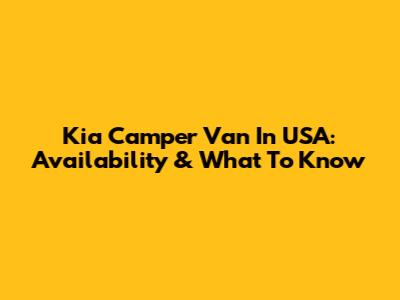 Kia Camper Van In USA: Availability & What To Know