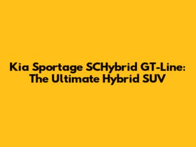 Kia Sportage SCHybrid GT-Line: The Ultimate Hybrid SUV