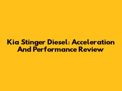 Kia Stinger Diesel: Acceleration And Performance Review