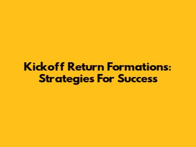 Kickoff Return Formations: Strategies For Success