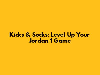 Kicks & Socks: Level Up Your Jordan 1 Game
