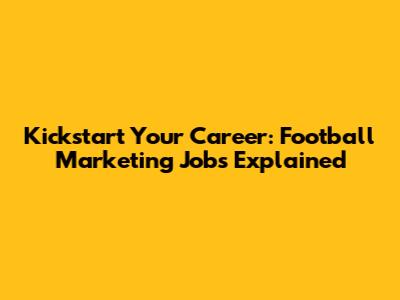 Kickstart Your Career: Football Marketing Jobs Explained