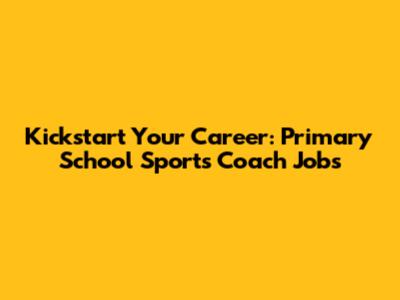 Kickstart Your Career: Primary School Sports Coach Jobs