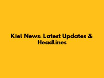 Kiel News: Latest Updates & Headlines