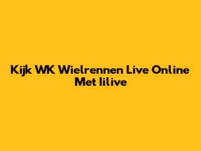 Kijk WK Wielrennen Live Online Met Iilive