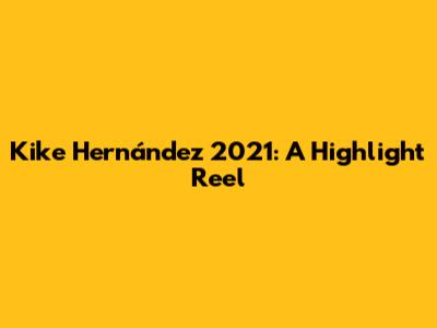 Kike Hernández 2021: A Highlight Reel