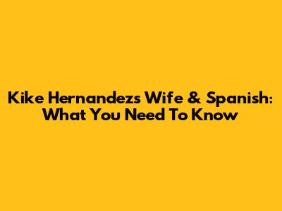 Kike Hernandez's Wife & Spanish: What You Need To Know