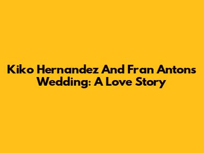 Kiko Hernandez And Fran Anton's Wedding: A Love Story