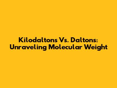 Kilodaltons Vs. Daltons: Unraveling Molecular Weight