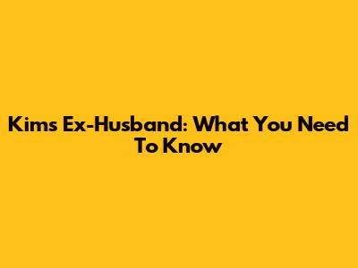 Kim's Ex-Husband: What You Need To Know
