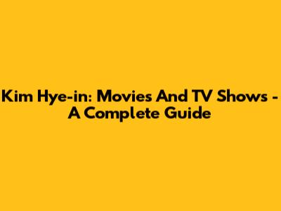 Kim Hye-in: Movies And TV Shows - A Complete Guide