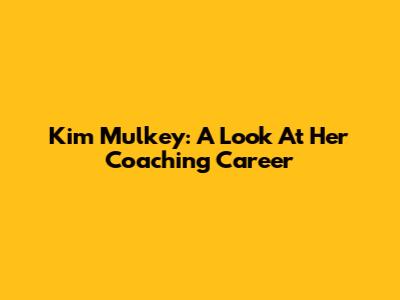 Kim Mulkey: A Look At Her Coaching Career