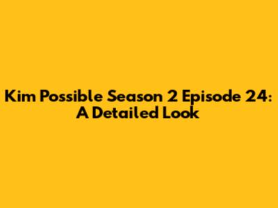 Kim Possible Season 2 Episode 24: A Detailed Look