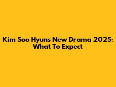 Kim Soo Hyun's New Drama 2025: What To Expect