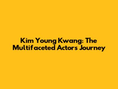 Kim Young Kwang: The Multifaceted Actor's Journey