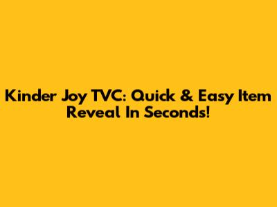 Kinder Joy TVC: Quick & Easy Item Reveal In Seconds!