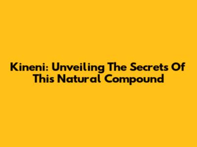 Kineni: Unveiling The Secrets Of This Natural Compound