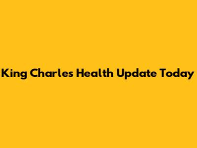 King Charles' Health Update Today