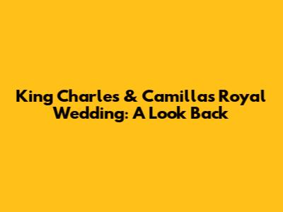 King Charles & Camilla's Royal Wedding: A Look Back