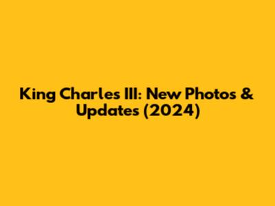 King Charles III: New Photos & Updates (2024)